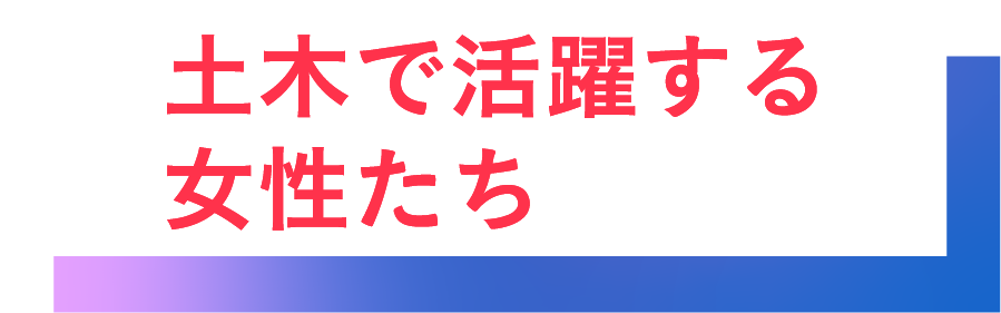 土木で活躍する女性たち