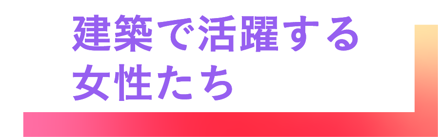 建築で活躍する女性たち