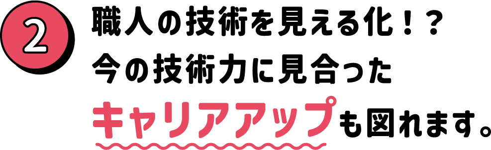 職人の技術を見える化！？今の技術力に見合ったキャリアアップも図れます。