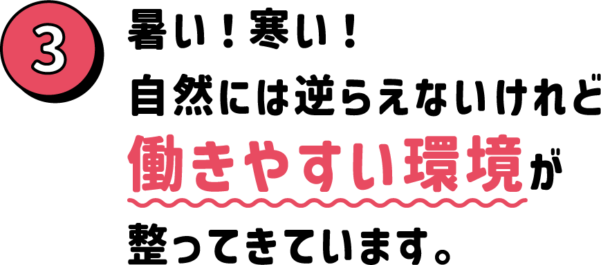 暑い！寒い！自然には逆らえないけれど働きやすい環境が整ってきています。