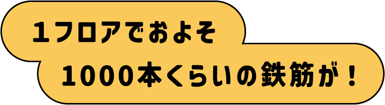 １フロアでおよそ1000本くらいの鉄筋が！