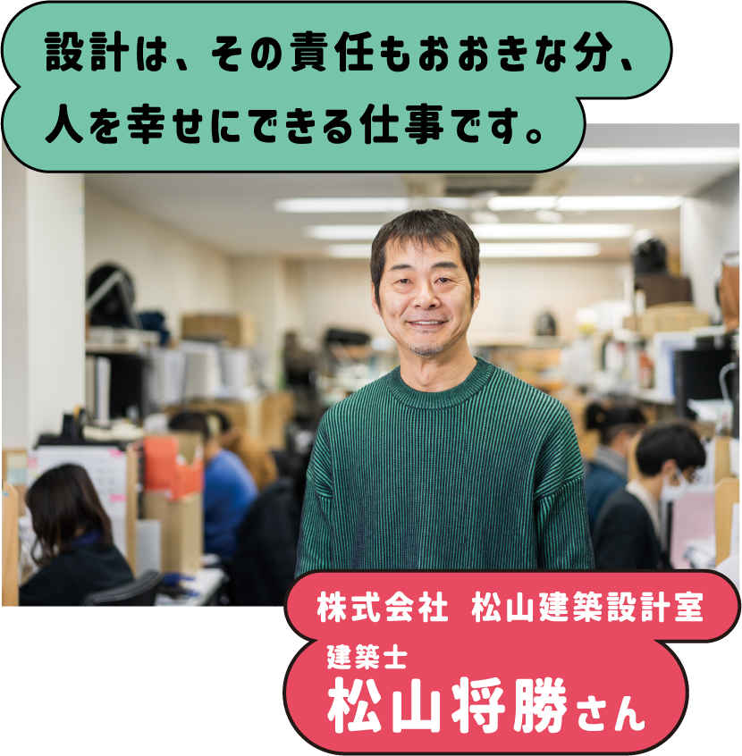 設計は、その責任もおおきな分、人を幸せにできる仕事です。